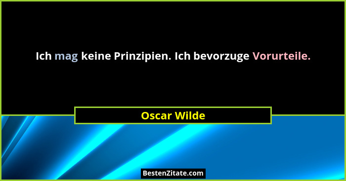 Ich mag keine Prinzipien. Ich bevorzuge Vorurteile.... - Oscar Wilde