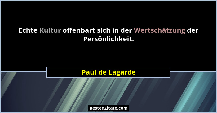 Echte Kultur offenbart sich in der Wertschätzung der Persönlichkeit.... - Paul de Lagarde