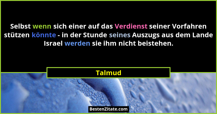 Selbst wenn sich einer auf das Verdienst seiner Vorfahren stützen könnte - in der Stunde seines Auszugs aus dem Lande Israel werden sie ihm n... - Talmud
