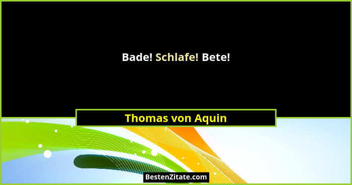 Bade! Schlafe! Bete!... - Thomas von Aquin