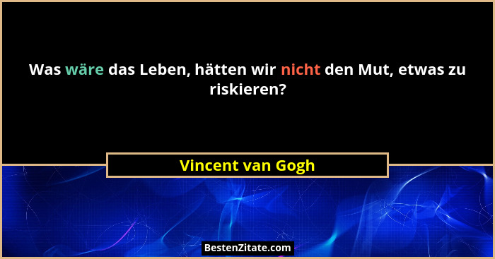 Was wäre das Leben, hätten wir nicht den Mut, etwas zu riskieren?... - Vincent van Gogh