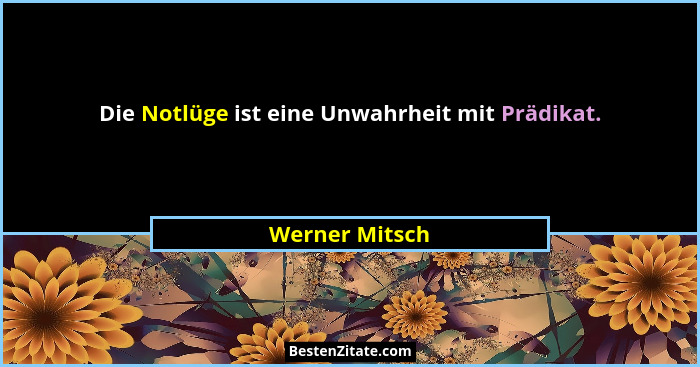 Die Notlüge ist eine Unwahrheit mit Prädikat.... - Werner Mitsch