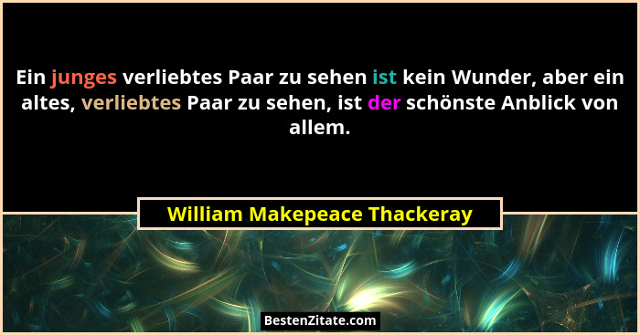 Ein junges verliebtes Paar zu sehen ist kein Wunder, aber ein altes, verliebtes Paar zu sehen, ist der schönste Anblick... - William Makepeace Thackeray