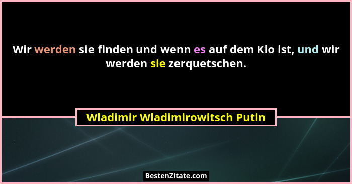 Wir werden sie finden und wenn es auf dem Klo ist, und wir werden sie zerquetschen.... - Wladimir Wladimirowitsch Putin