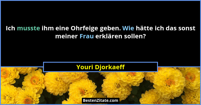 Ich musste ihm eine Ohrfeige geben. Wie hätte ich das sonst meiner Frau erklären sollen?... - Youri Djorkaeff
