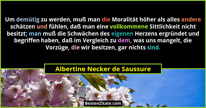 Um demütig zu werden, muß man die Moralität höher als alles andere schätzen und fühlen, daß man eine vollkommene Sittli... - Albertine Necker de Saussure