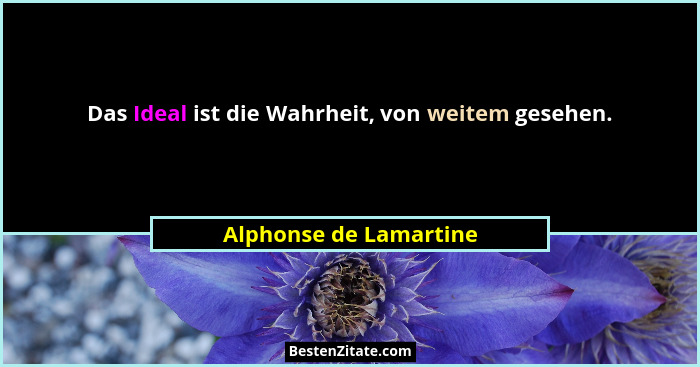 Das Ideal ist die Wahrheit, von weitem gesehen.... - Alphonse de Lamartine
