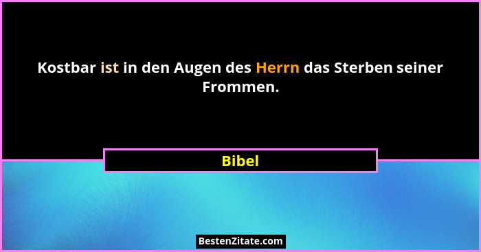 Kostbar ist in den Augen des Herrn das Sterben seiner Frommen.... - Bibel