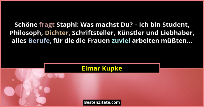 Schöne fragt Staphi: Was machst Du? – Ich bin Student, Philosoph, Dichter, Schriftsteller, Künstler und Liebhaber, alles Berufe, für die... - Elmar Kupke
