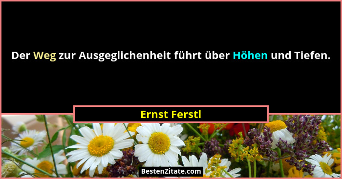 Der Weg zur Ausgeglichenheit führt über Höhen und Tiefen.... - Ernst Ferstl