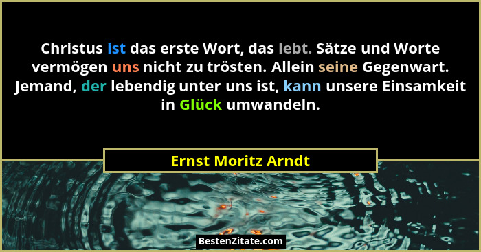 Christus ist das erste Wort, das lebt. Sätze und Worte vermögen uns nicht zu trösten. Allein seine Gegenwart. Jemand, der lebendi... - Ernst Moritz Arndt