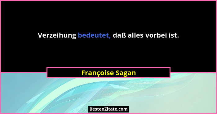 Verzeihung bedeutet, daß alles vorbei ist.... - Françoise Sagan