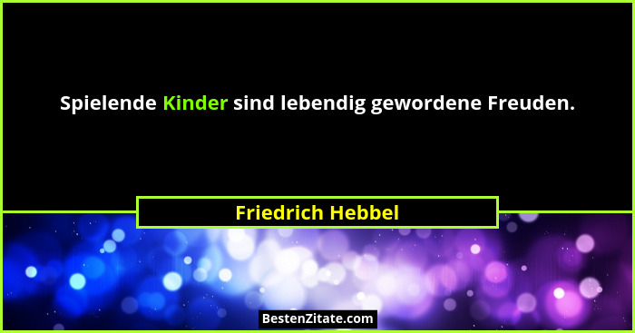 Spielende Kinder sind lebendig gewordene Freuden.... - Friedrich Hebbel