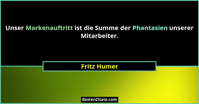 Unser Markenauftritt ist die Summe der Phantasien unserer Mitarbeiter.... - Fritz Humer