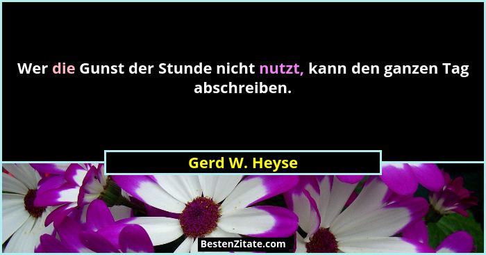 Wer die Gunst der Stunde nicht nutzt, kann den ganzen Tag abschreiben.... - Gerd W. Heyse