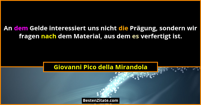 An dem Gelde interessiert uns nicht die Prägung, sondern wir fragen nach dem Material, aus dem es verfertigt ist.... - Giovanni Pico della Mirandola