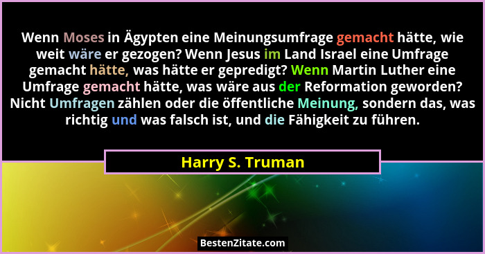 Wenn Moses in Ägypten eine Meinungsumfrage gemacht hätte, wie weit wäre er gezogen? Wenn Jesus im Land Israel eine Umfrage gemacht h... - Harry S. Truman