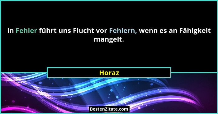 In Fehler führt uns Flucht vor Fehlern, wenn es an Fähigkeit mangelt.... - Horaz