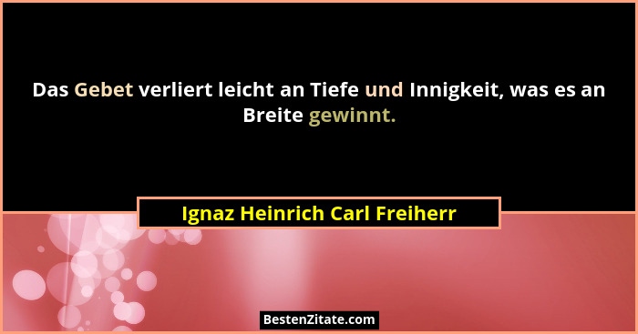 Das Gebet verliert leicht an Tiefe und Innigkeit, was es an Breite gewinnt.... - Ignaz Heinrich Carl Freiherr