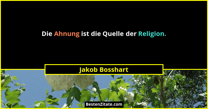 Die Ahnung ist die Quelle der Religion.... - Jakob Bosshart