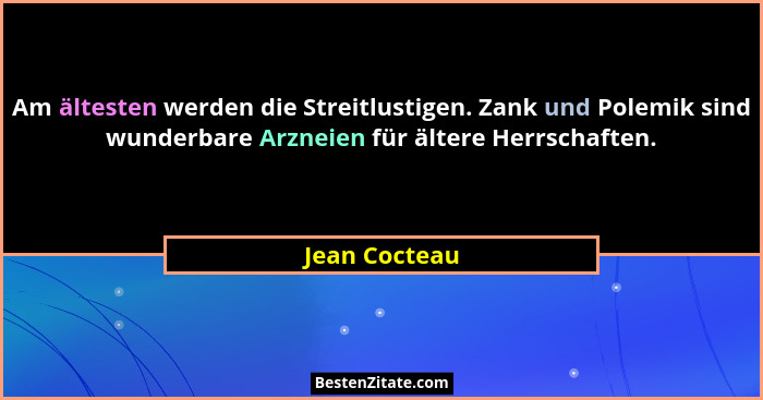 Am ältesten werden die Streitlustigen. Zank und Polemik sind wunderbare Arzneien für ältere Herrschaften.... - Jean Cocteau