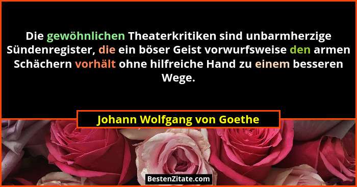 Die gewöhnlichen Theaterkritiken sind unbarmherzige Sündenregister, die ein böser Geist vorwurfsweise den armen Schächern... - Johann Wolfgang von Goethe