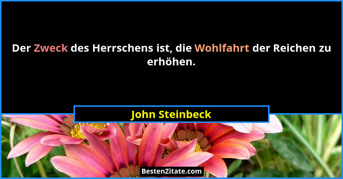 Der Zweck des Herrschens ist, die Wohlfahrt der Reichen zu erhöhen.... - John Steinbeck