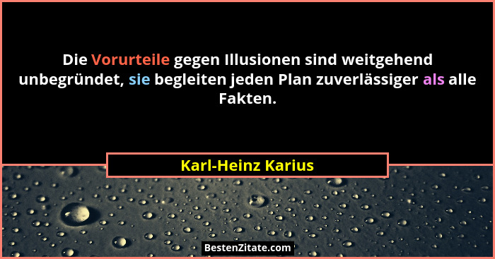 Die Vorurteile gegen Illusionen sind weitgehend unbegründet, sie begleiten jeden Plan zuverlässiger als alle Fakten.... - Karl-Heinz Karius