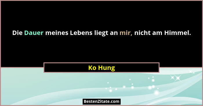 Die Dauer meines Lebens liegt an mir, nicht am Himmel.... - Ko Hung