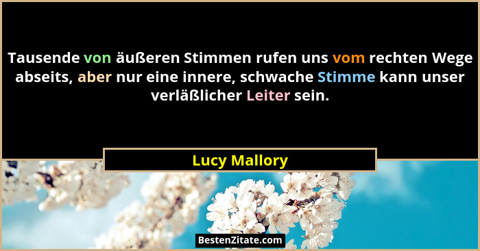 Tausende von äußeren Stimmen rufen uns vom rechten Wege abseits, aber nur eine innere, schwache Stimme kann unser verläßlicher Leiter s... - Lucy Mallory