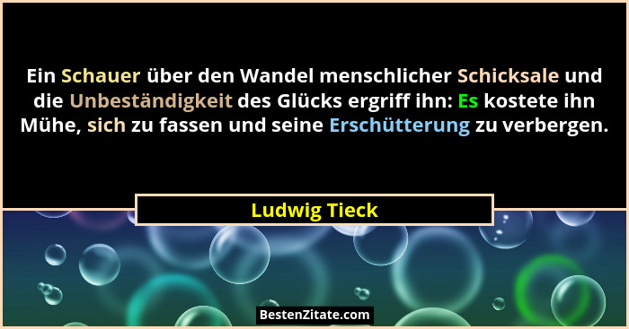 Ein Schauer über den Wandel menschlicher Schicksale und die Unbeständigkeit des Glücks ergriff ihn: Es kostete ihn Mühe, sich zu fassen... - Ludwig Tieck