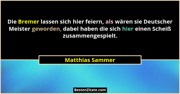 Die Bremer lassen sich hier feiern, als wären sie Deutscher Meister geworden, dabei haben die sich hier einen Scheiß zusammengespiel... - Matthias Sammer