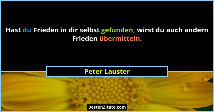 Hast du Frieden in dir selbst gefunden, wirst du auch andern Frieden übermitteln.... - Peter Lauster