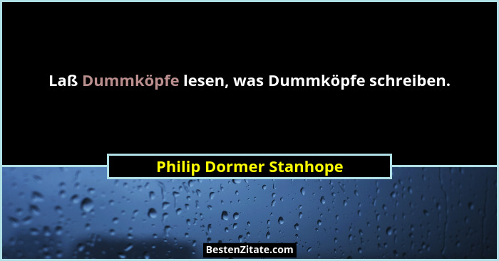 Laß Dummköpfe lesen, was Dummköpfe schreiben.... - Philip Dormer Stanhope