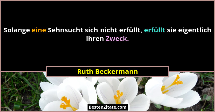 Solange eine Sehnsucht sich nicht erfüllt, erfüllt sie eigentlich ihren Zweck.... - Ruth Beckermann