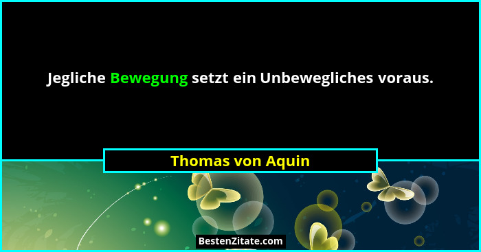 Jegliche Bewegung setzt ein Unbewegliches voraus.... - Thomas von Aquin