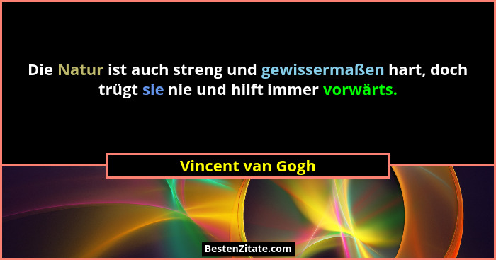 Die Natur ist auch streng und gewissermaßen hart, doch trügt sie nie und hilft immer vorwärts.... - Vincent van Gogh