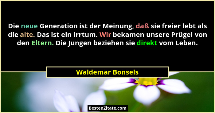 Die neue Generation ist der Meinung, daß sie freier lebt als die alte. Das ist ein Irrtum. Wir bekamen unsere Prügel von den Eltern... - Waldemar Bonsels