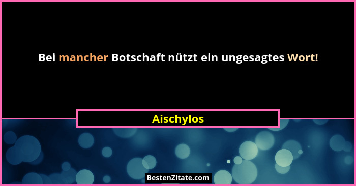 Bei mancher Botschaft nützt ein ungesagtes Wort!... - Aischylos