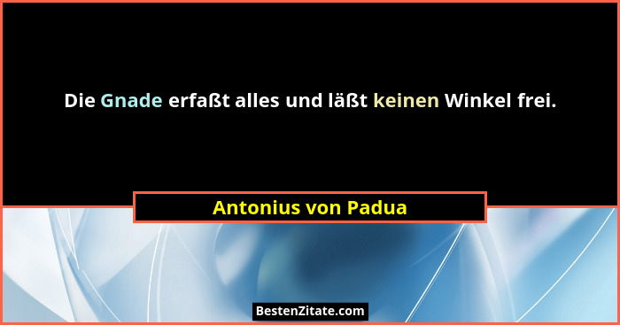 Die Gnade erfaßt alles und läßt keinen Winkel frei.... - Antonius von Padua