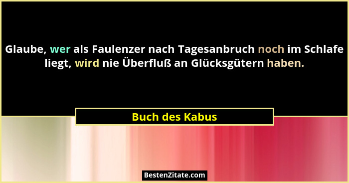 Glaube, wer als Faulenzer nach Tagesanbruch noch im Schlafe liegt, wird nie Überfluß an Glücksgütern haben.... - Buch des Kabus