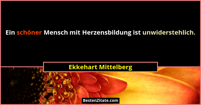 Ein schöner Mensch mit Herzensbildung ist unwiderstehlich.... - Ekkehart Mittelberg
