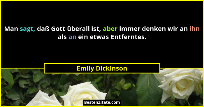 Man sagt, daß Gott überall ist, aber immer denken wir an ihn als an ein etwas Entferntes.... - Emily Dickinson