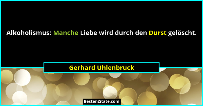 Alkoholismus: Manche Liebe wird durch den Durst gelöscht.... - Gerhard Uhlenbruck