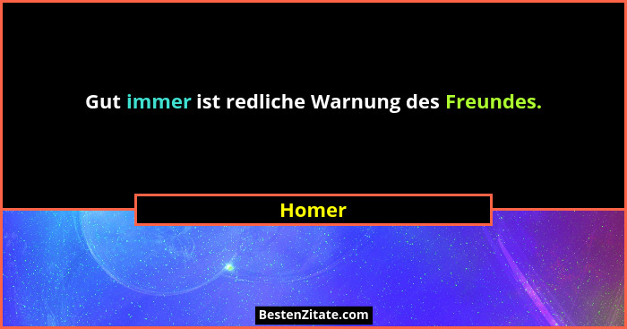 Gut immer ist redliche Warnung des Freundes.... - Homer