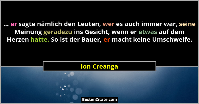 ... er sagte nämlich den Leuten, wer es auch immer war, seine Meinung geradezu ins Gesicht, wenn er etwas auf dem Herzen hatte. So ist d... - Ion Creanga