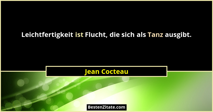 Leichtfertigkeit ist Flucht, die sich als Tanz ausgibt.... - Jean Cocteau