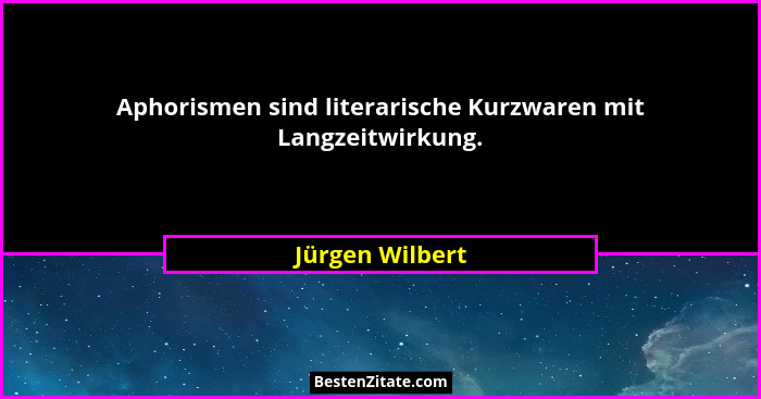 Aphorismen sind literarische Kurzwaren mit Langzeitwirkung.... - Jürgen Wilbert