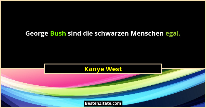 George Bush sind die schwarzen Menschen egal.... - Kanye West