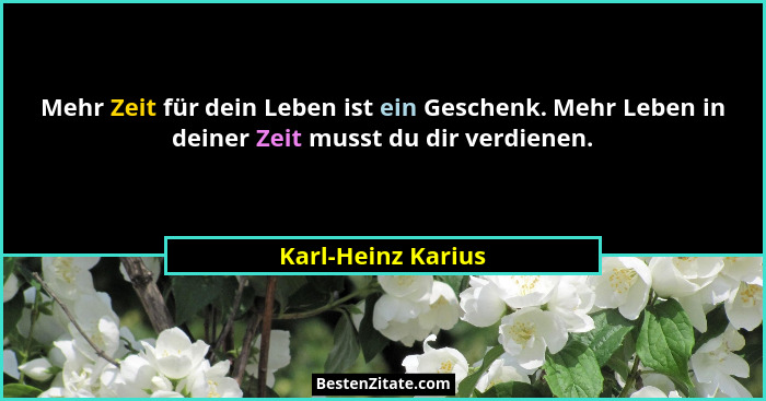 Mehr Zeit für dein Leben ist ein Geschenk. Mehr Leben in deiner Zeit musst du dir verdienen.... - Karl-Heinz Karius